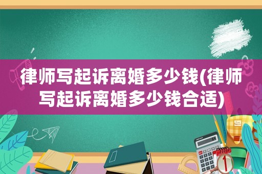 律師寫起訴離婚多少錢(律師寫起訴離婚多少錢合適)