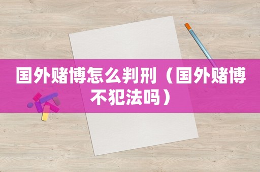 國外賭博怎么判刑（國外賭博不犯法嗎）