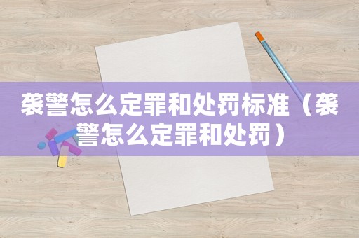 襲警怎么定罪和處罰標(biāo)準(zhǔn)（襲警怎么定罪和處罰）