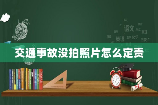 交通事故沒拍照片怎么定責
