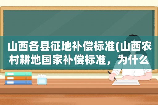 山西各縣征地補償標準(山西農村耕地國家補償標準，為什么有的地方只有3萬？)