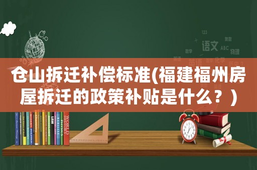 倉山拆遷補償標準(福建福州房屋拆遷的政策補貼是什么？)
