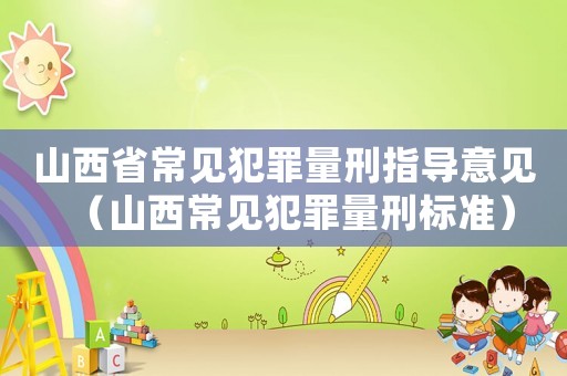 山西省常見犯罪量刑指導(dǎo)意見（山西常見犯罪量刑標(biāo)準(zhǔn)）
