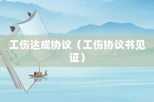 工傷達成協議（工傷協議書見證）