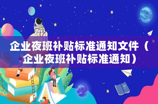 企業(yè)夜班補貼標準通知文件（企業(yè)夜班補貼標準通知）