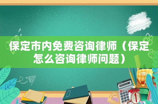 保定市內(nèi)免費咨詢律師（保定怎么咨詢律師問題）