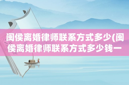 閩侯離婚律師聯系方式多少(閩侯離婚律師聯系方式多少錢一個月)