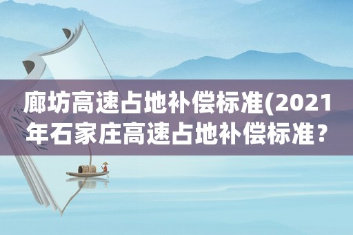 廊坊高速占地補償標準(2021年石家莊高速占地補償標準？)