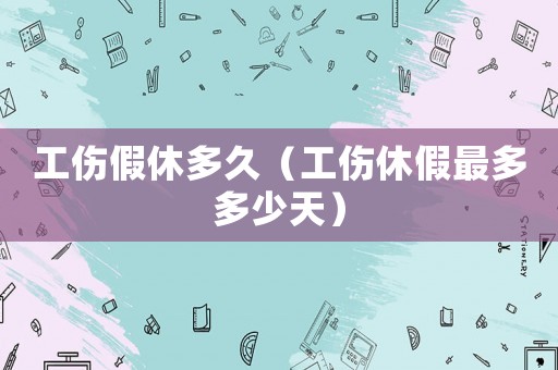 工傷假休多久（工傷休假最多多少天）