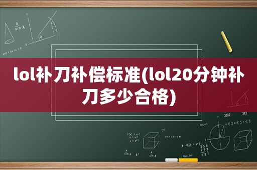 lol補刀補償標(biāo)準(zhǔn)(lol20分鐘補刀多少合格)