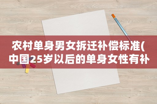 農村單身男女拆遷補償標準(中國25歲以后的單身女性有補償嗎)