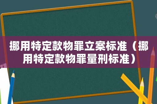挪用特定款物罪立案標準（挪用特定款物罪量刑標準）