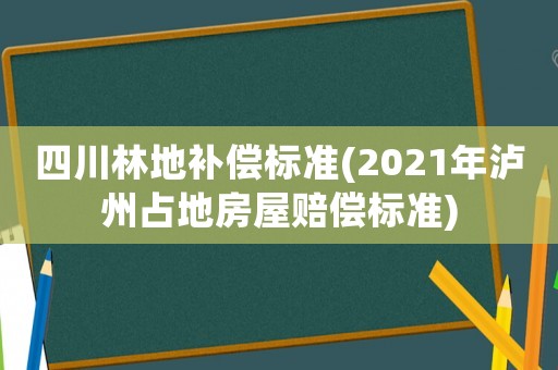 四川林地補償標準(2021年瀘州占地房屋賠償標準)