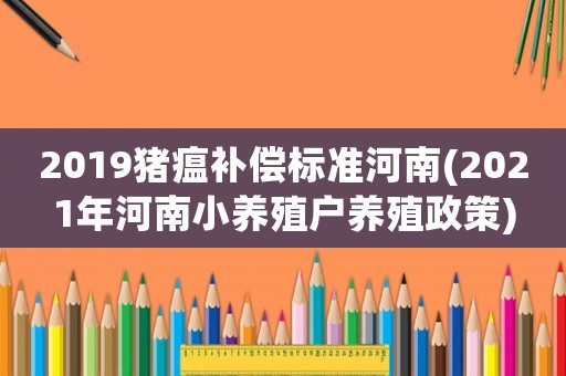 2019豬瘟補償標準河南(2021年河南小養殖戶養殖政策)