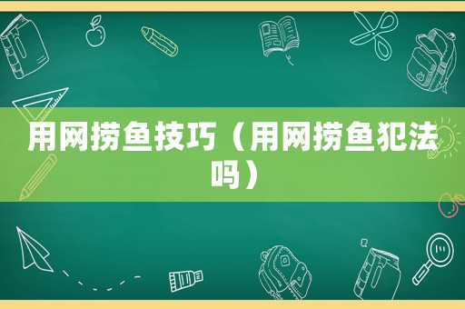 用網撈魚技巧（用網撈魚犯法嗎）