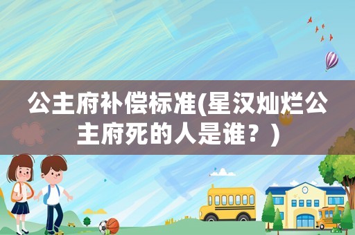 公主府補償標準(星漢燦爛公主府死的人是誰？)