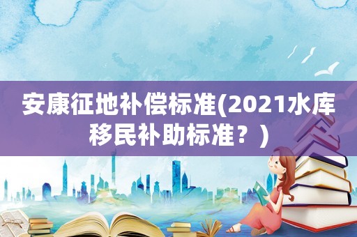 安康征地補償標準(2021水庫移民補助標準？)
