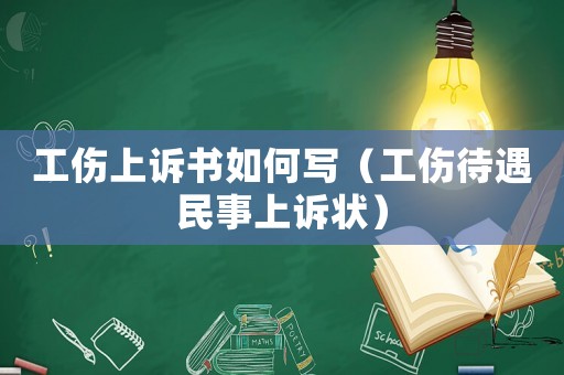 工傷上訴書如何寫（工傷待遇民事上訴狀）