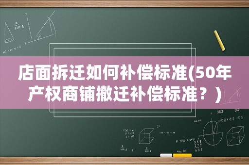 店面拆遷如何補償標準(50年產權商鋪撤遷補償標準？)
