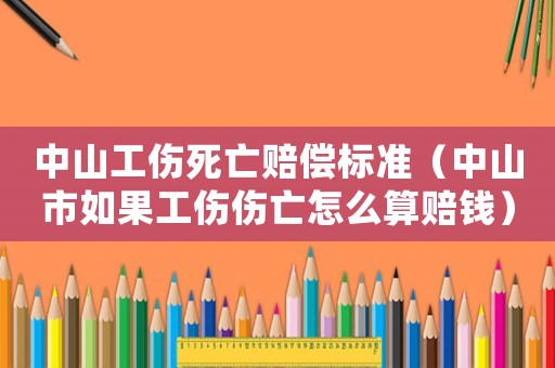 中山工傷死亡賠償標準（中山市如果工傷傷亡怎么算賠錢）