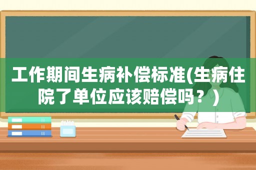 工作期間生病補償標準(生病住院了單位應該賠償嗎？)