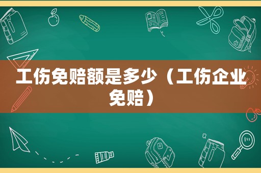 工傷免賠額是多少（工傷企業免賠）