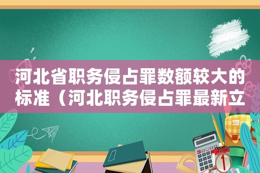 河北省職務侵占罪數額較大的標準（河北職務侵占罪最新立案標準）