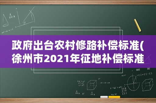 政府出臺農村修路補償標準(徐州市2021年征地補償標準是多少)