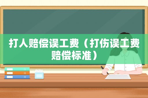 打人賠償誤工費（打傷誤工費賠償標準）