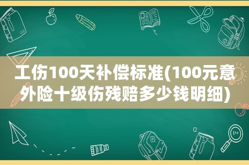 工傷100天補(bǔ)償標(biāo)準(zhǔn)(100元意外險(xiǎn)十級傷殘賠多少錢明細(xì))