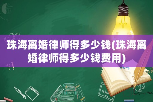 珠海離婚律師得多少錢(珠海離婚律師得多少錢費用)