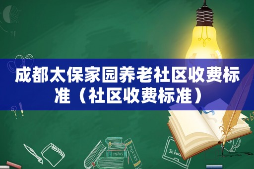 成都太保家園養老社區收費標準（社區收費標準）