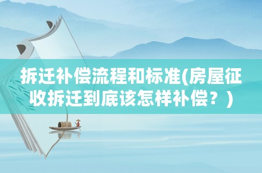 拆遷補償流程和標準(房屋征收拆遷到底該怎樣補償？)