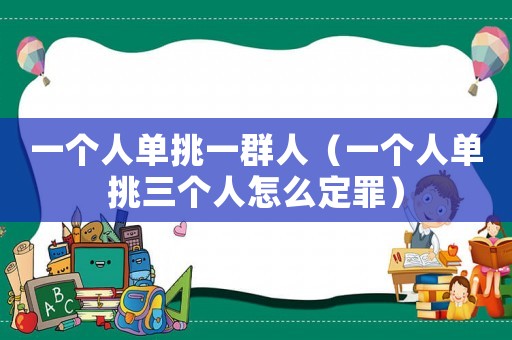 一個(gè)人單挑一群人（一個(gè)人單挑三個(gè)人怎么定罪）