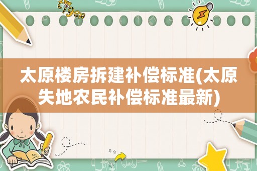太原樓房拆建補償標準(太原失地農民補償標準最新)