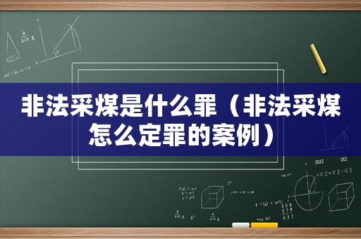 非法采煤是什么罪（非法采煤怎么定罪的案例）