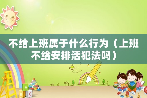 不給上班屬于什么行為（上班不給安排活犯法嗎）