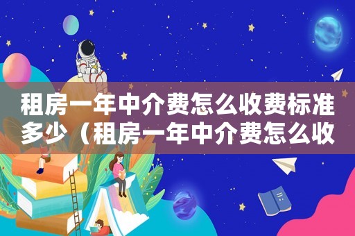 租房一年中介費怎么收費標準多少（租房一年中介費怎么收費標準）