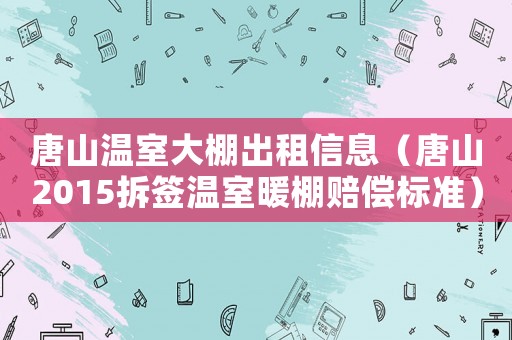 唐山溫室大棚出租信息（唐山2015拆簽溫室暖棚賠償標準）