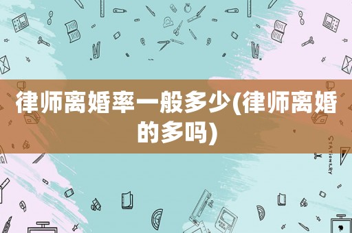 律師離婚率一般多少(律師離婚的多嗎)