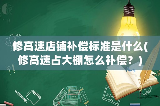 修高速店鋪補償標準是什么(修高速占大棚怎么補償？)