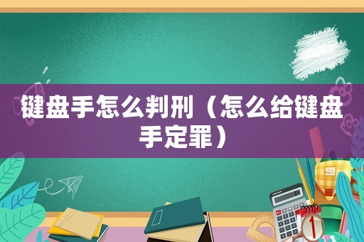 鍵盤手怎么判刑（怎么給鍵盤手定罪）