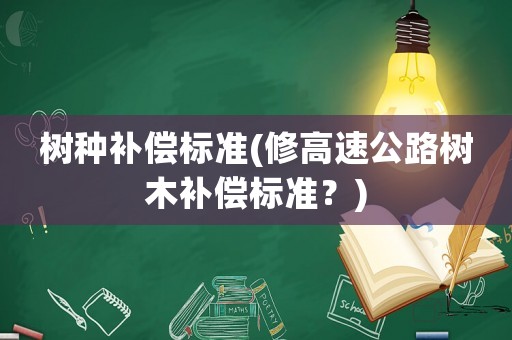 樹種補償標準(修高速公路樹木補償標準？)