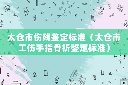 太倉市傷殘鑒定標準（太倉市工傷手指骨折鑒定標準）