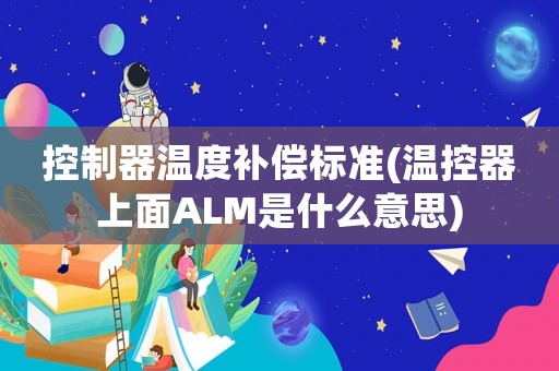 控制器溫度補償標準(溫控器上面ALM是什么意思)