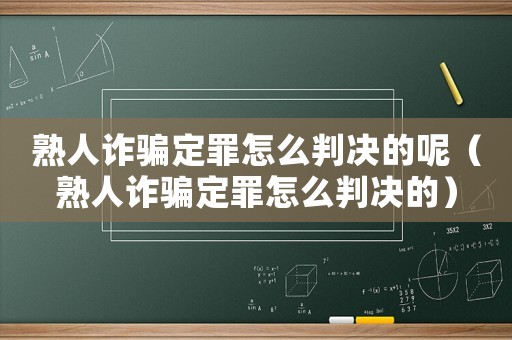 熟人詐騙定罪怎么判決的呢（熟人詐騙定罪怎么判決的）