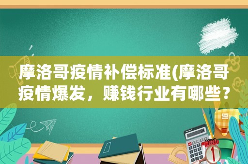 摩洛哥疫情補償標準(摩洛哥疫情爆發，賺錢行業有哪些？)