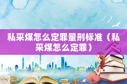 私采煤怎么定罪量刑標準（私采煤怎么定罪）