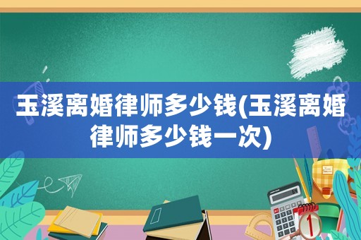 玉溪離婚律師多少錢(玉溪離婚律師多少錢一次)