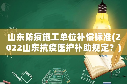 山東防疫施工單位補償標(biāo)準(zhǔn)(2022山東抗疫醫(yī)護補助規(guī)定？)